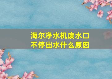 海尔净水机废水口不停出水什么原因