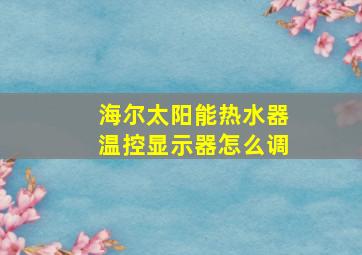 海尔太阳能热水器温控显示器怎么调