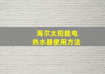 海尔太阳能电热水器使用方法