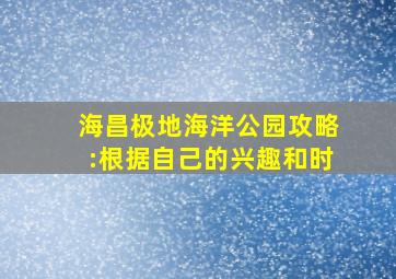 海昌极地海洋公园攻略:根据自己的兴趣和时