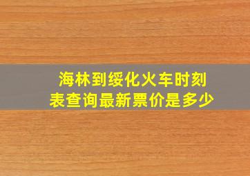 海林到绥化火车时刻表查询最新票价是多少