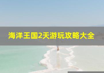 海洋王国2天游玩攻略大全