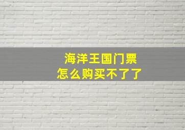 海洋王国门票怎么购买不了了