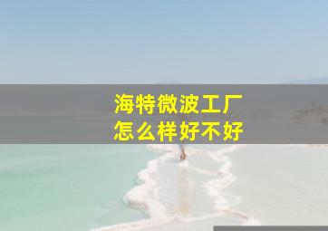 海特微波工厂怎么样好不好