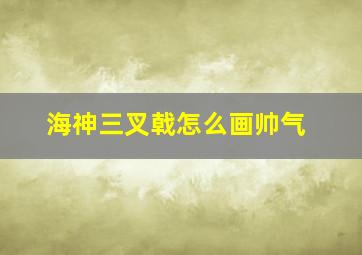 海神三叉戟怎么画帅气