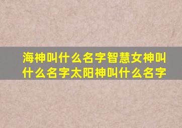 海神叫什么名字智慧女神叫什么名字太阳神叫什么名字