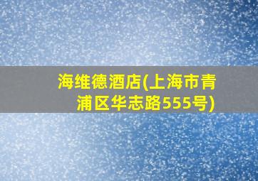 海维德酒店(上海市青浦区华志路555号)