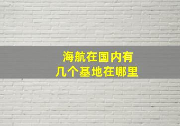 海航在国内有几个基地在哪里