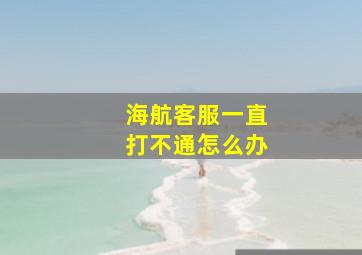 海航客服一直打不通怎么办