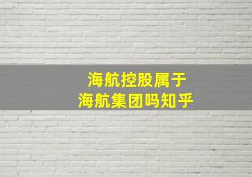 海航控股属于海航集团吗知乎