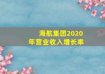 海航集团2020年营业收入增长率