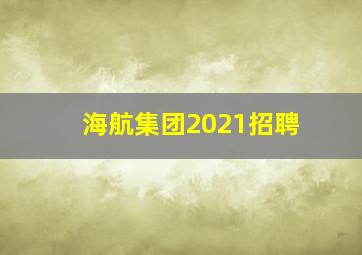 海航集团2021招聘