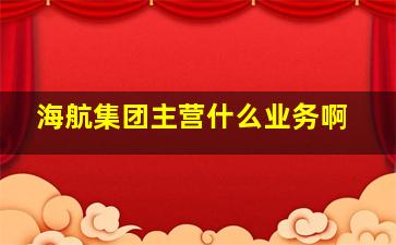 海航集团主营什么业务啊