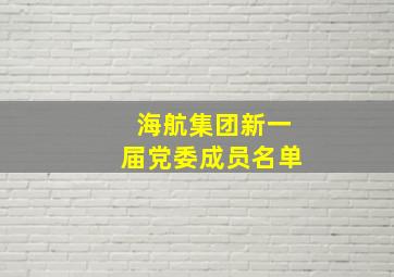 海航集团新一届党委成员名单