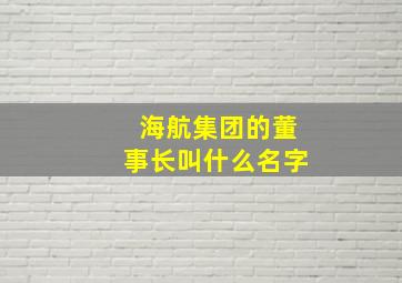 海航集团的董事长叫什么名字