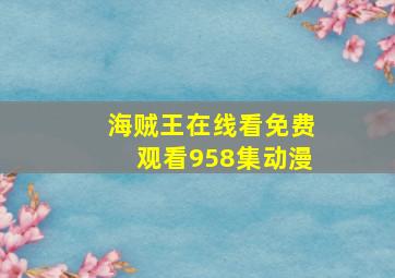 海贼王在线看免费观看958集动漫