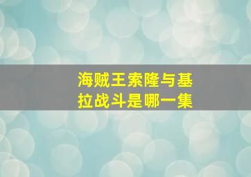 海贼王索隆与基拉战斗是哪一集