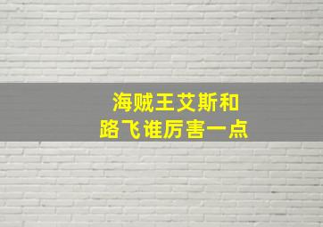 海贼王艾斯和路飞谁厉害一点