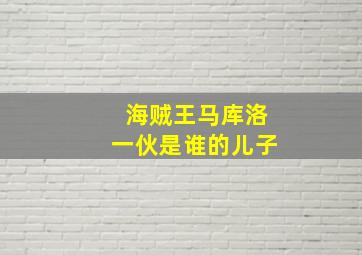 海贼王马库洛一伙是谁的儿子