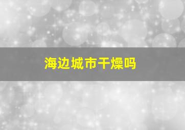 海边城市干燥吗