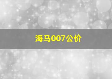 海马007公价