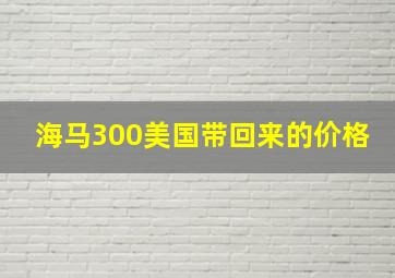 海马300美国带回来的价格