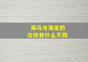 海马与海龙的功效有什么不同