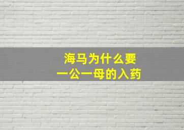 海马为什么要一公一母的入药