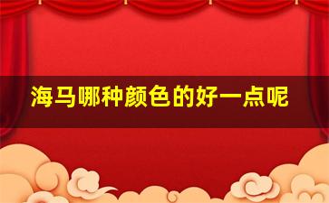 海马哪种颜色的好一点呢