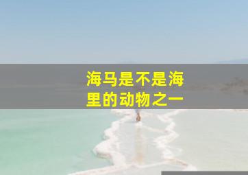 海马是不是海里的动物之一