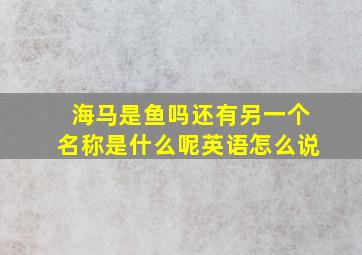 海马是鱼吗还有另一个名称是什么呢英语怎么说