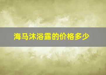 海马沐浴露的价格多少