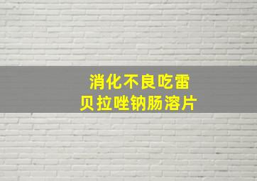 消化不良吃雷贝拉唑钠肠溶片