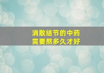 消散结节的中药需要熬多久才好