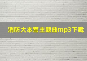 消防大本营主题曲mp3下载