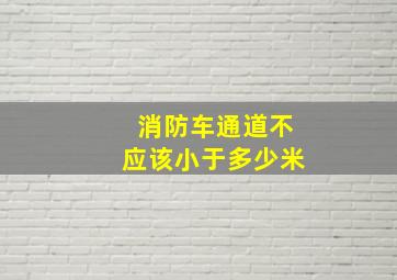 消防车通道不应该小于多少米