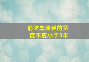 消防车通道的宽度不应小于3米