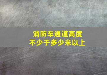 消防车通道高度不少于多少米以上