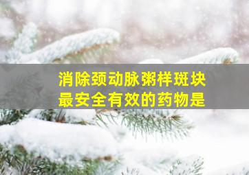 消除颈动脉粥样斑块最安全有效的药物是