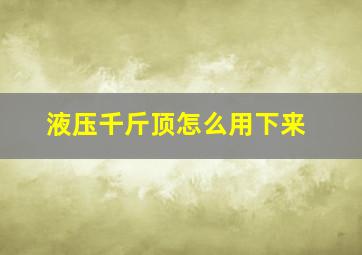 液压千斤顶怎么用下来