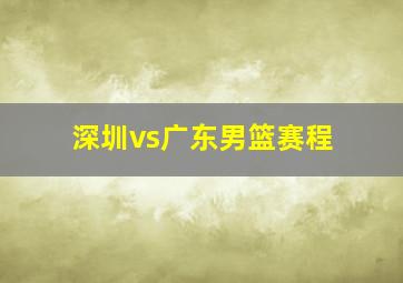 深圳vs广东男篮赛程