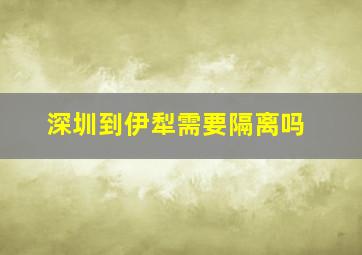 深圳到伊犁需要隔离吗