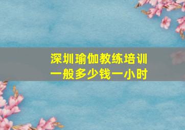 深圳瑜伽教练培训一般多少钱一小时