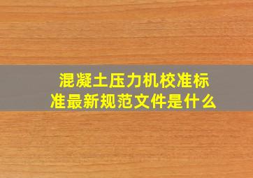 混凝土压力机校准标准最新规范文件是什么