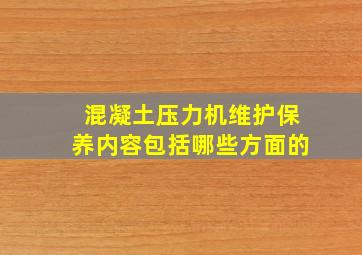 混凝土压力机维护保养内容包括哪些方面的