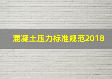 混凝土压力标准规范2018