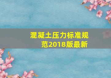 混凝土压力标准规范2018版最新