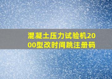 混凝土压力试验机2000型改时间跳注册码