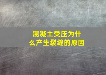 混凝土受压为什么产生裂缝的原因