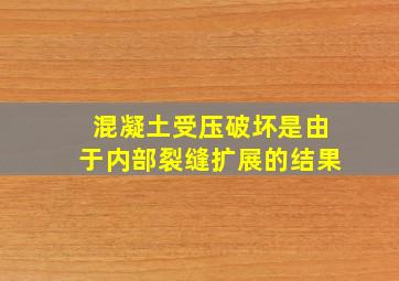 混凝土受压破坏是由于内部裂缝扩展的结果